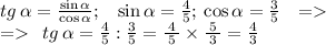 tg\: \alpha = \frac{ \sin \alpha }{ \cos \alpha }; \: \: \: \: { \sin \alpha = \frac{4}{5} }; \:{ \cos \alpha = \frac{3}{5} } \: \: \: = \\ = \: \: tg\: \alpha = \frac{4}{5} : \frac{3}{5} = \frac{4}{\cancel{ \: 5 \: }} \times \frac{ \cancel{ \: 5 \: }}{3} = \frac{4}{3}