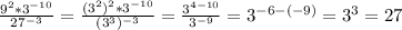 \frac{9^{2}*3^{-10} }{27^{-3} }=\frac{(3^2)^{2}*3^{-10} }{(3^{3} )^{-3} } =\frac{3^{4-10} }{3^{-9} }=3^{-6-(-9)}=3^3=27