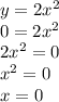 y = 2x {}^{2} \\ 0 = 2x {}^{2} \\ 2x {}^{2} = 0 \\ x {}^{2} = 0 \\ x = 0