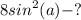 \displaystyle 8sin^{2}(a)-?