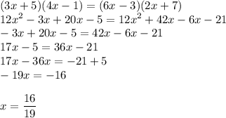 \displaystyle (3x+5)(4x-1)=(6x-3)(2x+7)\\12x^2-3x+20x-5=12x^2+42x-6x-21\\-3x+20x-5=42x-6x-21\\17x-5=36x-21\\17x-36x=-21+5\\-19x=-16\\\\ x=\frac{16}{19}