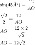 \sin(45°) = \dfrac{12}{AO} \\ \\ \dfrac{ \sqrt{2} }{2} = \dfrac{12}{AO} \\ \\ AO = \dfrac{12 \times 2}{ \sqrt{2} } \\ \\ AO = 12 \sqrt{2}