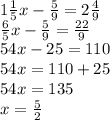 1 \frac{1}{5}x - \frac{5}{9} = 2 \frac{4}{9} \\ \frac{6}{5} x - \frac{5}{9} = \frac{22}{9} \\ 54x - 25 = 110 \\ 54x = 110 + 25 \\ 54x = 135 \\ x = \frac{5}{2}