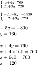 \left \{ {{x+4y=760} \atop {2x+3y=720}} \right. \\\\\left \{ {{-2x-8y=-1520} \atop {2x+3y=720}} \right. \\\\-5y=-800\\y=160\\\\x+4y=760\\x+4*160=760\\x+640=760\\x=120