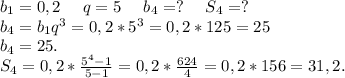 b_1=0,2\ \ \ \ q=5\ \ \ \ b_4=?\ \ \ \ S_4=?\\b_4=b_1q^3=0,2*5^3=0,2*125=25\\b_4=25.\\S_4=0,2*\frac{5^4-1}{5-1}=0,2*\frac{624}{4}=0,2*156=31,2.