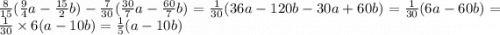 \frac{8}{15} ( \frac{9}{4} a - \frac{15}{2} b) - \frac{7}{30} ( \frac{30}{7} a - \frac{60}{7} b) = \frac{1}{30} (36a - 120b - 30a + 60b) = \frac{1}{30} (6a - 60b) = \frac{1}{30} \times 6(a - 10b) = \frac{1}{5} (a - 10b)