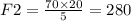 F2 = \frac{70 \times20 }{5} = 280Н