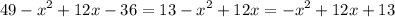 \displaystyle 49-x^2+12x-36=13-x^2+12x=-x^2+12x+13