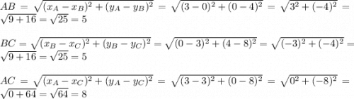 AB=\sqrt{(x_A-x_B)^2+(y_A-y_B)^2}=\sqrt{(3-0)^2+(0-4)^2}=\sqrt{3^2+(-4)^2}=\sqrt{9+16}=\sqrt{25}=5\\\\BC=\sqrt{(x_B-x_C)^2+(y_B-y_C)^2}=\sqrt{(0-3)^2+(4-8)^2}=\sqrt{(-3)^2+(-4)^2}=\sqrt{9+16}=\sqrt{25}=5\\\\AC=\sqrt{(x_A-x_C)^2+(y_A-y_C)^2}=\sqrt{(3-3)^2+(0-8)^2}=\sqrt{0^2+(-8)^2}=\sqrt{0+64}=\sqrt{64}=8