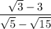 \displaystyle \frac{\sqrt{3}-3 }{\sqrt{5}-\sqrt{15} }