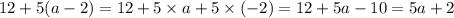 12 + 5(a - 2) = 12 + 5 \times a + 5 \times ( - 2) = 12 + 5a - 10 = 5a + 2