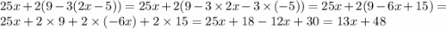 25x + 2(9 - 3(2x - 5)) = 25x + 2(9 - 3 \times 2x - 3 \times ( - 5)) = 25x + 2( 9 - 6x + 15) = 25x + 2 \times 9 + 2 \times ( - 6x) + 2 \times 15 = 25x + 18 - 12x + 30 = 13x + 48