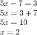 \displaystyle 5x-7=3\\5x=3+7\\5x=10\\x=2