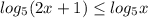 \displaystyle log_5(2x+1)\leq log_5x