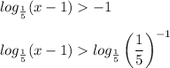 \displaystyle log_{\frac{1}{5}}(x-1) -1\\\\log_{\frac{1}{5} }(x-1)log_{\frac{1}{5} }\left(\frac{1}{5} \right)^{-1}