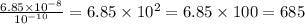 \frac{6.85 \times 10 {}^{ - 8} }{10 {}^{ - 10} } = 6.85 \times 10 {}^{2} = 6.85 \times 100 = 685