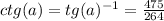 ctg(a)=tg(a)^{-1}=\frac{475}{264}