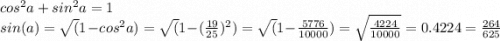 cos^2a+sin^2a=1\\sin(a)=\sqrt(1-cos^2a)=\sqrt(1-(\frac{19}{25})^2) =\sqrt(1-\frac{5776}{10000} )=\sqrt{\frac{4224}{10000}}=0.4224=\frac{264}{625}