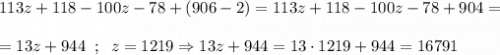 113z+118-100z-78+(906-2)=113z+118-100z-78+904=\\\\=13z+944\;\;;\;\;z=1219\Rightarrow13z+944=13\cdot1219+944=16791