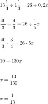 13\dfrac{1}{3}\div1\dfrac{1}{3}=26\div0,2x\\\\\\\dfrac{40}{3}\div\dfrac{4}{3}=26\div\dfrac{1}{5}x\\\\\\\dfrac{40}{3}\cdot\dfrac{3}{4}=26\cdot5x\\\\\\10=130x\\\\\\x=\dfrac{10}{130}\\\\\\x=\dfrac{1}{13}