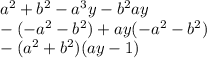 { a }^{ 2 } + { b }^{ 2 } - { a }^{ 3 } y- { b }^{ 2 } ay \\ -(-a^{2} -b^{2} )+ay(-a^{2} -b^{2} )\\-(a^{2}+b^{2} )(ay-1)