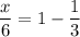 \displaystyle \frac{x}{6}=1-\frac{1}{3}