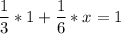 \displaystyle \frac{1}{3}*1+\frac{1}{6}*x=1