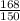 \frac{168}{150}