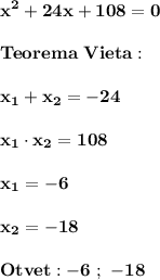 \displaystyle\bf\\x^{2} +24x+108=0\\\\Teorema \ Vieta:\\\\x_{1} +x_{2} =-24\\\\x_{1} \cdot x_{2} =108\\\\x_{1} =-6\\\\x_{2} =-18\\\\Otvet:-6 \ ; \ -18