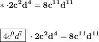 \displaystyle\bf\\ *\cdot 2c^{2}d^{4} =8c^{11} d^{11} \\\\\\\boxed{4c^{9} d^{7} } \ \cdot 2c^{2} d^{4} =8c^{11} d^{11}