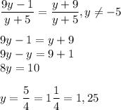 \displaystyle \frac{9y-1}{y+5}=\frac{y+9}{y+5},y\neq -5\\\\ 9y-1=y+9\\9y-y=9+1\\8y=10\\\\ y=\frac{5}{4}=1\frac{1}{4}=1,25