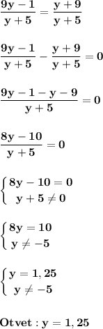 \displaystyle\bf\\\frac{9y-1}{y+5} =\frac{y+9}{y+5} \\\\\\\frac{9y-1}{y+5} -\frac{y+9}{y+5} =0\\\\\\\frac{9y-1-y-9}{y+5} =0\\\\\\\frac{8y-10}{y+5} =0\\\\\\\left \{ {{8y-10=0} \atop {y+5\neq 0}} \right.\\\\\\\left \{ {{8y=10} \atop {y\neq -5}} \right. \\\\\\\left \{ {{y=1,25} \atop {y\neq -5}} \right. \\\\\\Otvet:y=1,25