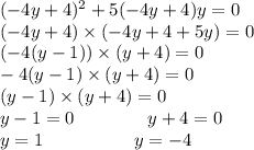 ( - 4y + 4) {}^{2} + 5( - 4y + 4)y = 0 \\ ( - 4y + 4) \times ( - 4y + 4 + 5y) = 0 \\ ( - 4(y - 1)) \times (y + 4) = 0 \\ - 4(y - 1) \times (y + 4) = 0 \\ (y - 1) \times (y + 4) = 0 \\y - 1 = 0~~~~~~~~~~~~y + 4 = 0 \\ y = 1~~~~~~~~~~~~~~~y = - 4