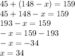 45 + (148 - x) = 159 \\ 45 + 148 - x = 159 \\ 193 - x = 159 \\ - x = 159 - 193 \\ - x = - 34 \\ x = 34