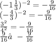 ( - 1 \frac{1}{3} )^{ - 2} = - \frac{9}{16} \\ ( - \frac{4}{3} )^{ - 2} = - \frac{9}{16} \\ \frac{ {3}^{2} }{ {4}^{2} } = - \frac{9}{16} \\ \frac{9}{16} ≠ - \frac{9}{16}