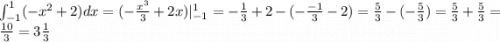 \int_{ - 1}^{1} (- {x}^{2} + 2)dx = (- \frac{ {x}^{3} }{3} + 2x)| _{ - 1}^{1} = - \frac{1}{3} + 2 - ( - \frac{ - 1}{3} - 2) = \frac{5}{3} - ( - \frac{5}{3} ) = \frac{5}{3} + \frac{5}{3} = \frac{10}{3} = 3 \frac{1}{3}