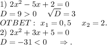 1)\ 2x^2-5x+2=0\\D=90\ \ \ \ \sqrt{D}=3\\OTBET:\ x_1=0,5\ \ \ \ x_2=2. \\2)\ 2x^2+3x+5=0\\D=-31