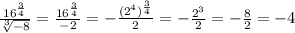 \frac{16 {}^{ \frac{3}{4} } }{ \sqrt[3]{ - 8} } = \frac{16 {}^{ \frac{3}{4} } }{ - 2} = - \frac{(2 {}^{4}) {}^{ \frac{3}{4} } }{2} = - \frac{2 {}^{3} }{2} = - \frac{8}{2} = - 4