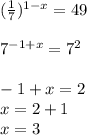 ( \frac{1}{7} )^{1 - x} = 49 \\ \\ {7 }^{ - 1 + x} = {7}^{2} \\ \\ - 1 + x = 2 \\ x = 2 + 1 \\ x = 3