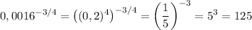 \displaystyle\\0,0016^{-3/4}=\big((0,2)^4\big)^{-3/4}=\bigg(\frac{1}{5} \bigg)^{-3}=5^3=125