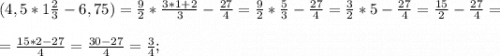 (4,5*1\frac{2}{3}-6,75) =\frac{9}{2} *\frac{3*1+2}{3} -\frac{27}{4} =\frac{9}{2}*\frac{5}{3}-\frac{27}{4}=\frac{3}{2}*5-\frac{27}{4}=\frac{15}{2}-\frac{27}{4}=\\\\=\frac{15*2-27}{4} =\frac{30-27}{4}=\frac{3}{4} ;