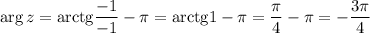 \arg z= \mathrm{arctg}\dfrac{-1}{-1}-\pi =\mathrm{arctg}1-\pi =\dfrac{\pi }{4}-\pi =-\dfrac{3\pi }{4}