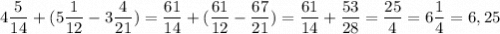 \displaystyle 4\frac{5}{14}+(5\frac{1}{12}-3\frac{4}{21})=\frac{61}{14}+(\frac{61}{12}-\frac{67}{21})=\frac{61}{14}+\frac{53}{28}=\frac{25}{4}=6\frac{1}{4}=6,25