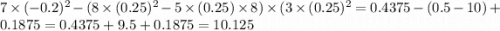 7 \times ( - 0.2)^{2} - (8 \times (0.25)^{2} - 5 \times (0.25) \times 8) \times (3 \times (0.25)^{2} = 0.4375 - (0.5 - 10) + 0.1875 = 0.4375 + 9.5 + 0.1875 = 10.125