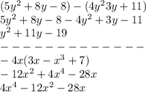 (5y {}^{2} + 8y - 8) - (4y {}^{2}3y + 11) \\ 5y {}^{2} + 8y - 8 - 4y {}^{2} + 3y - 11 \\ y {}^{2} + 11y - 19 \\ - - - - - - - - - - - - - \\ - 4x(3x - x {}^{3} + 7) \\ - 12x {}^{2} + 4x {}^{4} - 28x \\ 4x {}^{4} - 12x {}^{2} - 28x