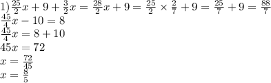 1) \frac{25}{2} x + 9 + \frac{3}{2} x = \frac{28}{2} x + 9 = \frac{25}{2} \times \frac{2}{7} + 9 = \frac{25}{7} + 9 = \frac{88}{7} \\ \frac{45}{4} x - 10= 8 \\ \frac{45}{4} x = 8 + 10 \\ 45x = 72 \\ x = \frac{72}{45} \\ x = \frac{8}{5}