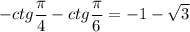 \displaystyle -ctg\frac{\pi }{4}-ctg\frac{\pi }{6}=-1- \sqrt{3}