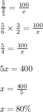 \frac{ \frac{5}{6} }{ \frac{2}{3} } = \frac{100}{x} \\ \\ \frac{5}{6} \times \frac{3}{2} = \frac{100}{x} \\ \\ \frac{5}{4} = \frac{100}{x} \\ \\ 5x = 400 \\ \\ x = \frac{400}{5} \\ \\ x = 80\%