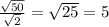 \frac{ \sqrt{50} }{ \sqrt{2} } = \sqrt{25} = 5