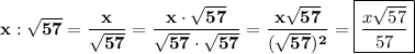 \displaystyle\bf\\x:\sqrt{57} =\frac{x}{\sqrt{57} } =\frac{x\cdot\sqrt{57} }{\sqrt{57} \cdot\sqrt{57} } =\frac{x\sqrt{57} }{(\sqrt{57})^{2} } =\boxed{\frac{x\sqrt{57} }{57}}